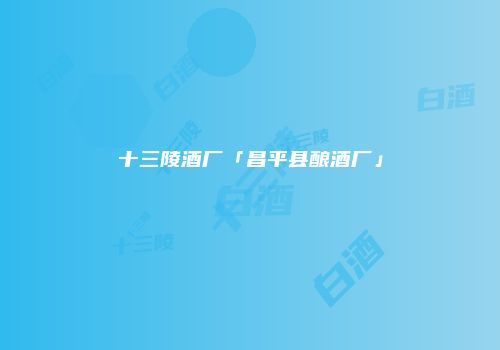 十三陵酒厂「昌平县酿酒厂」