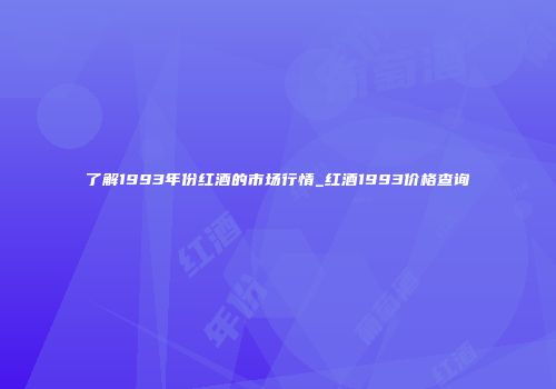 了解1993年份红酒的市场行情_红酒1993价格查询