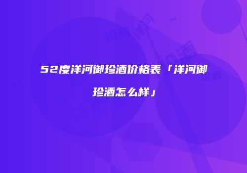 52度洋河御珍酒价格表「洋河御珍酒怎么样」
