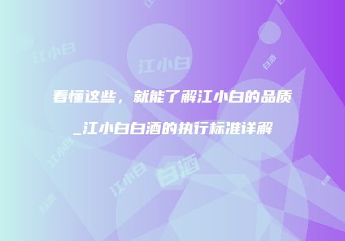 看懂这些，就能了解江小白的品质_江小白白酒的执行标准详解