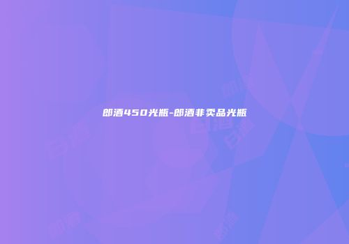 郎酒450光瓶-郎酒非卖品光瓶