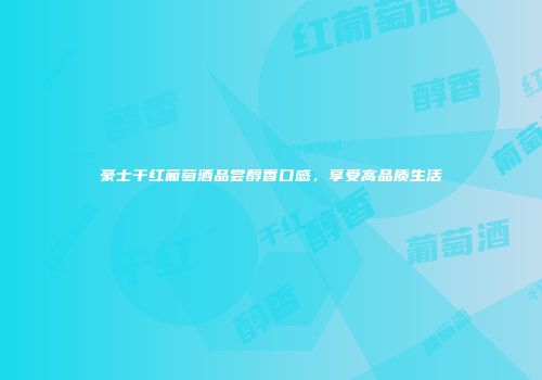 豪士干红葡萄酒品尝醇香口感，享受高品质生活