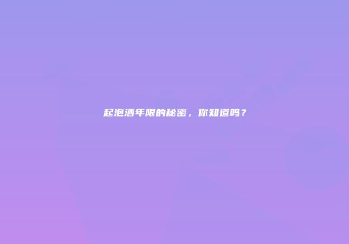起泡酒年限的秘密，你知道吗？