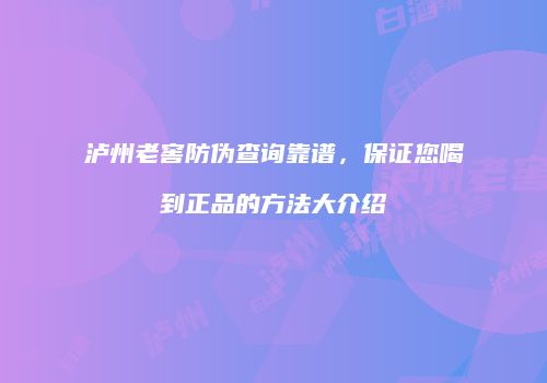 泸州老窖防伪查询靠谱，保证您喝到正品的方法大介绍