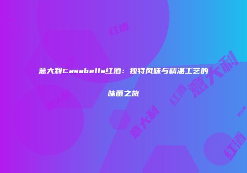 意大利Casabella红酒：独特风味与精湛工艺的味蕾之旅