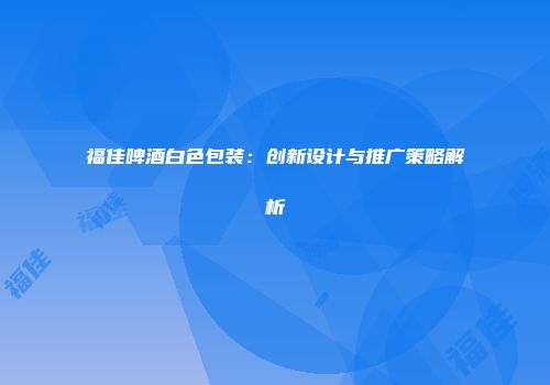 福佳啤酒白色包装：创新设计与推广策略解析