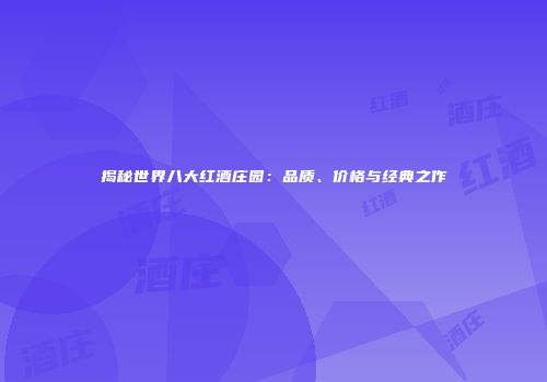 揭秘世界八大红酒庄园：品质、价格与经典之作