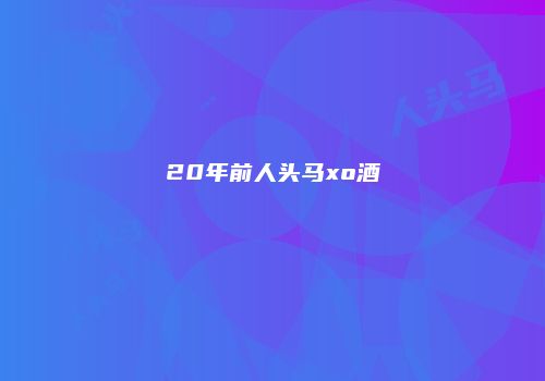 20年前人头马xo酒