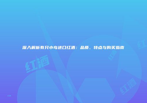 深入解析有只小鸟进口红酒：品质、特点与购买指南