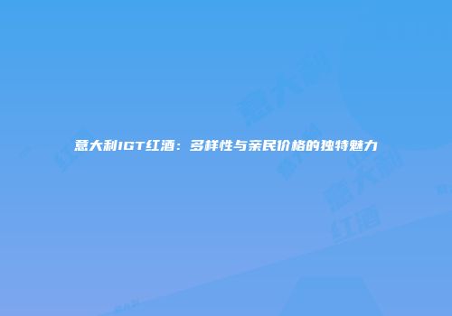 意大利IGT红酒：多样性与亲民价格的独特魅力