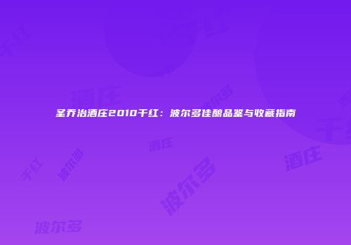 圣乔治酒庄2010干红：波尔多佳酿品鉴与收藏指南