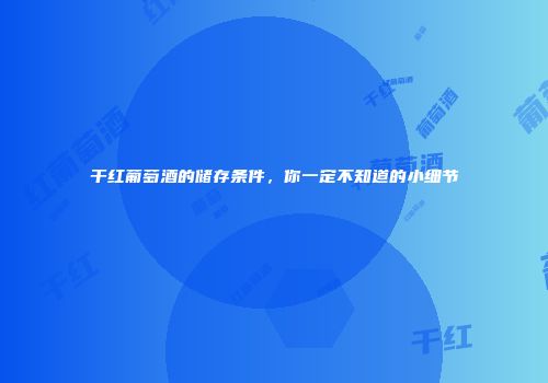 干红葡萄酒的储存条件，你一定不知道的小细节