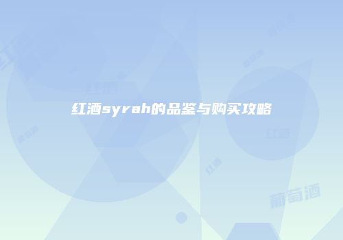 红酒syrah的品鉴与购买攻略