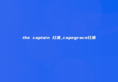the captain 红酒_capegrace红酒