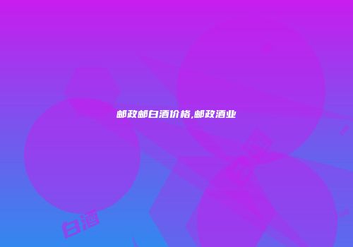 邮政邮白酒价格,邮政酒业
