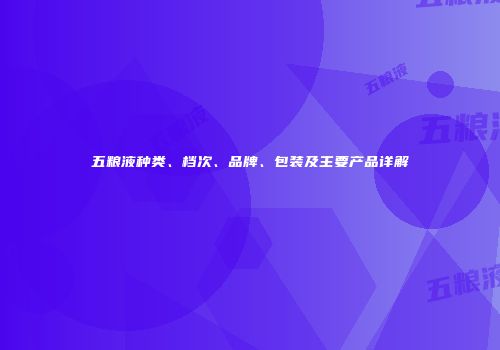 五粮液种类、档次、品牌、包装及主要产品详解