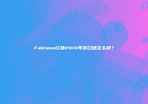 Fabiano红酒2014年份口感怎么样？