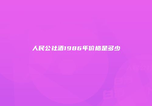 人民公社酒1986年价格是多少