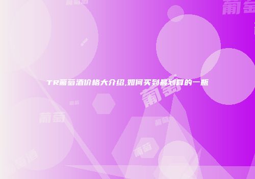 TR葡萄酒价格大介绍,如何买到最划算的一瓶