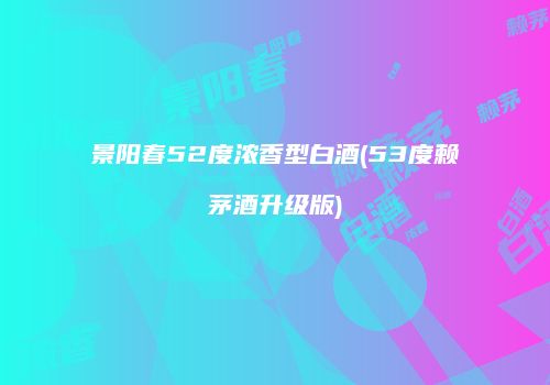 景阳春52度浓香型白酒(53度赖茅酒升级版)