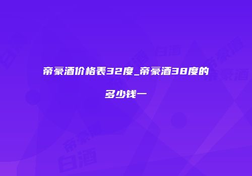 帝豪酒价格表32度_帝豪酒38度的多少钱一甁