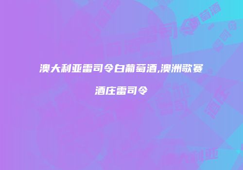 澳大利亚雷司令白葡萄酒,澳洲歌赛酒庄雷司令