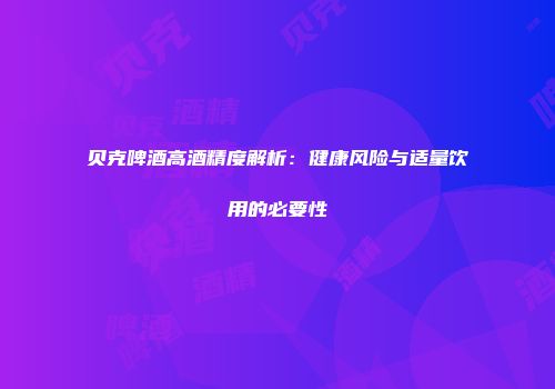 贝克啤酒高酒精度解析：健康风险与适量饮用的必要性