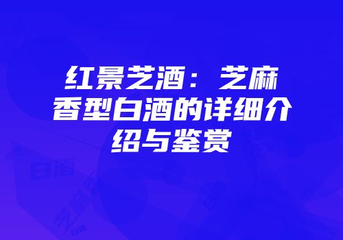 红景芝酒：芝麻香型白酒的详细介绍与鉴赏