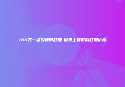 100万一瓶的康帝红酒-世界上最好的红酒价格