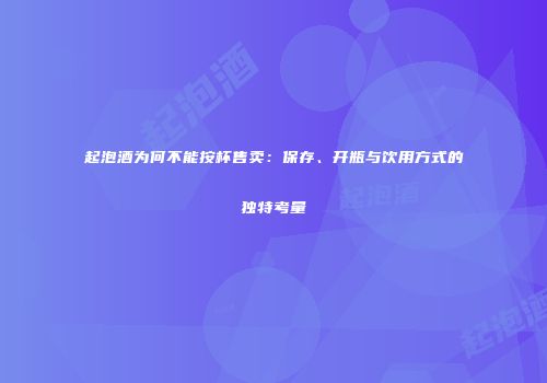 起泡酒为何不能按杯售卖：保存、开瓶与饮用方式的独特考量