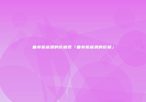 曲阜窖藏酒的价格表「曲阜窖藏酒的价格」