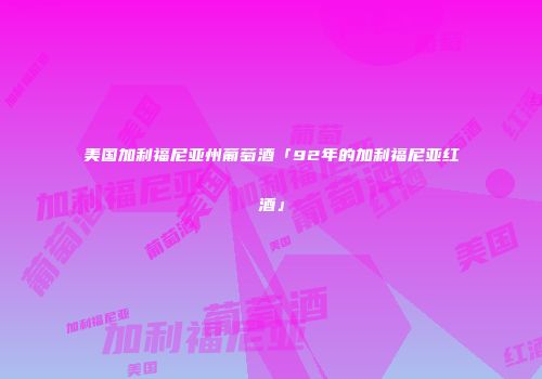 美国加利福尼亚州葡萄酒「92年的加利福尼亚红酒」