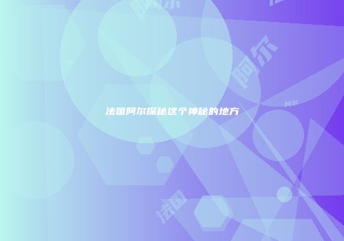 法国阿尔探秘这个神秘的地方