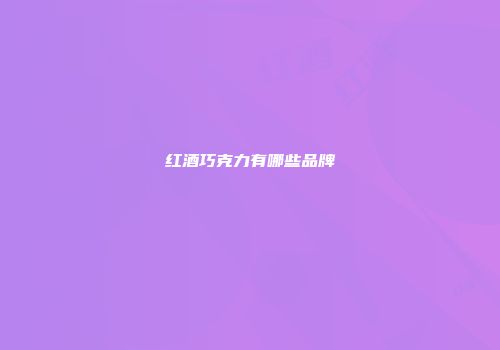 红酒巧克力有哪些品牌