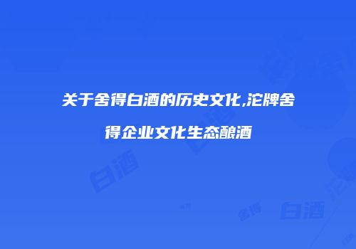 关于舍得白酒的历史文化,沱牌舍得企业文化生态酿酒
