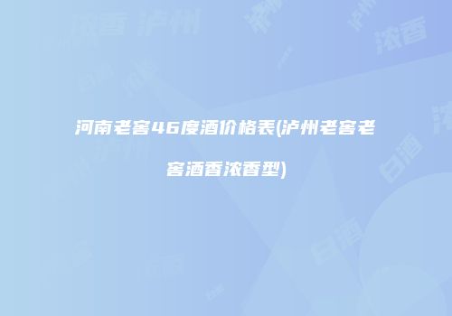 河南老窖46度酒价格表(泸州老窖老窖酒香浓香型)