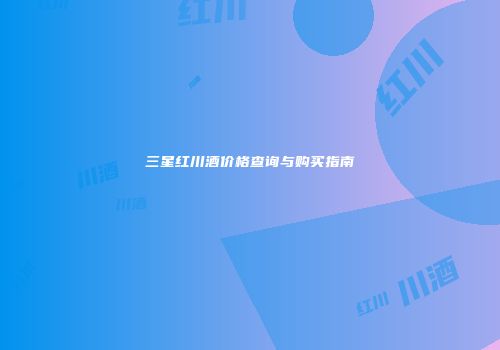 三星红川酒价格查询与购买指南
