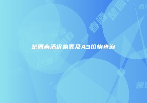 楚园春酒价格表及A3价格查询