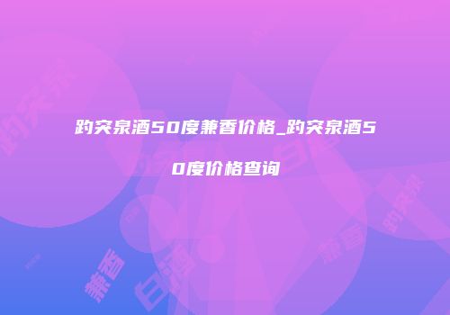 趵突泉酒50度兼香价格_趵突泉酒50度价格查询