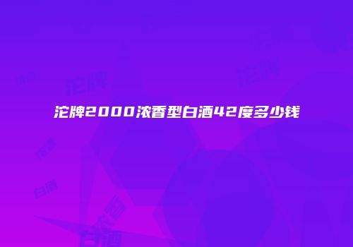 沱牌2000浓香型白酒42度多少钱