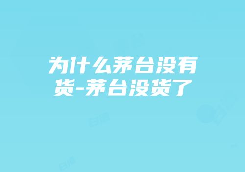 为什么茅台没有货-茅台没货了