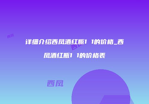 详细介绍西凤酒红瓶1 1的价格_西凤酒红瓶1 1的价格表