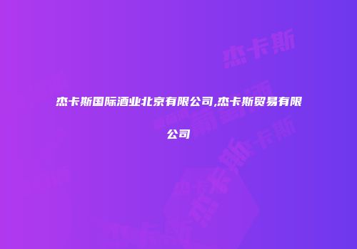 杰卡斯国际酒业北京有限公司,杰卡斯贸易有限公司
