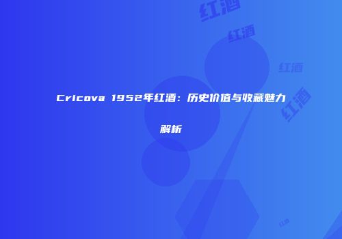 Cricova 1952年红酒：历史价值与收藏魅力解析