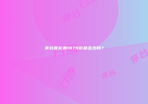 茅台国宾酒1979价格多少钱？