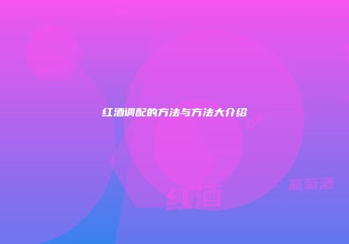 红酒调配的方法与方法大介绍