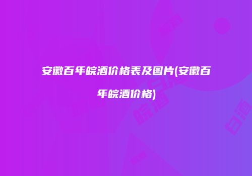 安徽百年皖酒价格表及图片(安徽百年皖酒价格)