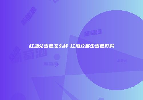 红酒兑雪碧怎么样-红酒兑多少雪碧好喝