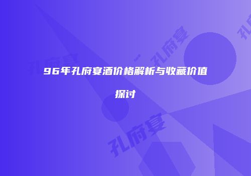 96年孔府宴酒价格解析与收藏价值探讨
