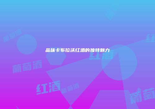 品味卡布拉沃红酒的独特魅力